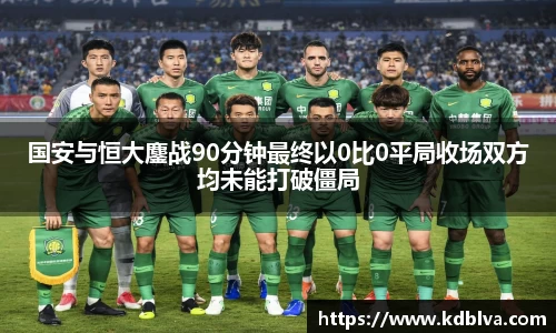国安与恒大鏖战90分钟最终以0比0平局收场双方均未能打破僵局