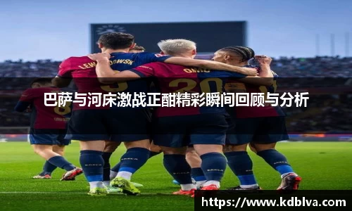 巴萨与河床激战正酣精彩瞬间回顾与分析