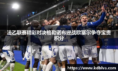 法乙联赛精彩对决格勒诺布迎战欧塞尔争夺宝贵积分